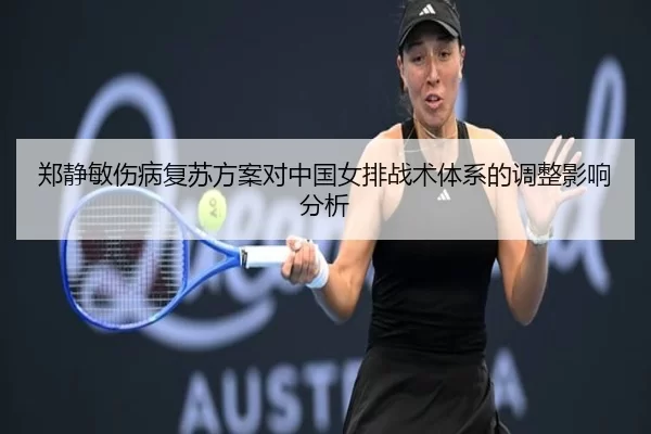 郑静敏伤病复苏方案对中国女排战术体系的调整影响分析